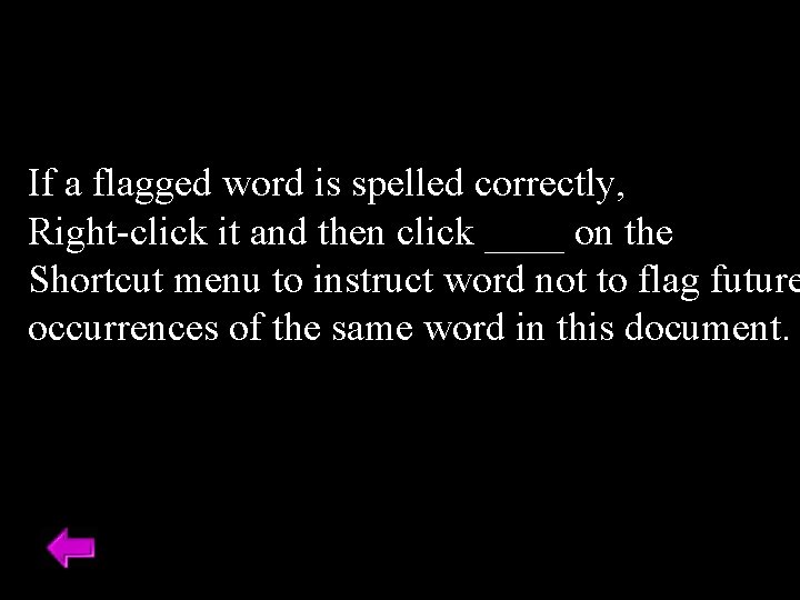 If a flagged word is spelled correctly, Right-click it and then click ____ on