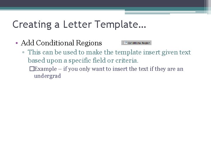 Creating a Letter Template… • Add Conditional Regions ▫ This can be used to