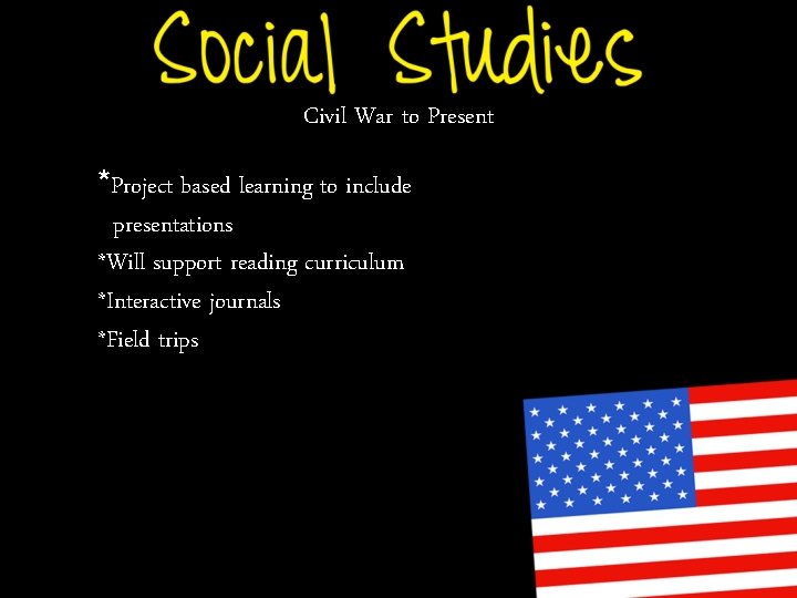Civil War to Present *Project based learning to include presentations *Will support reading curriculum