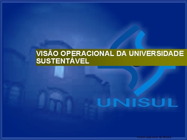 VISÃO OPERACIONAL DA UNIVERSIDADE SUSTENTÁVEL Gerson Luiz Joner da Silveira 14 