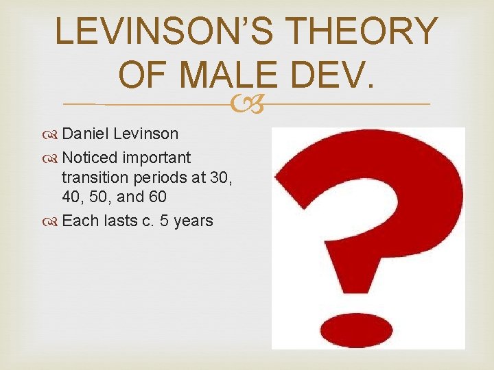 LEVINSON’S THEORY OF MALE DEV. Daniel Levinson Noticed important transition periods at 30, 40,