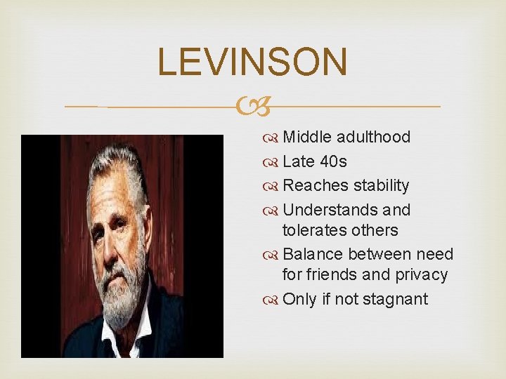 LEVINSON Middle adulthood Late 40 s Reaches stability Understands and tolerates others Balance between