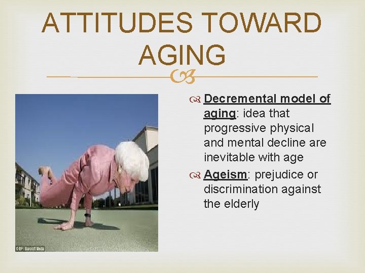 ATTITUDES TOWARD AGING Decremental model of aging: idea that progressive physical and mental decline