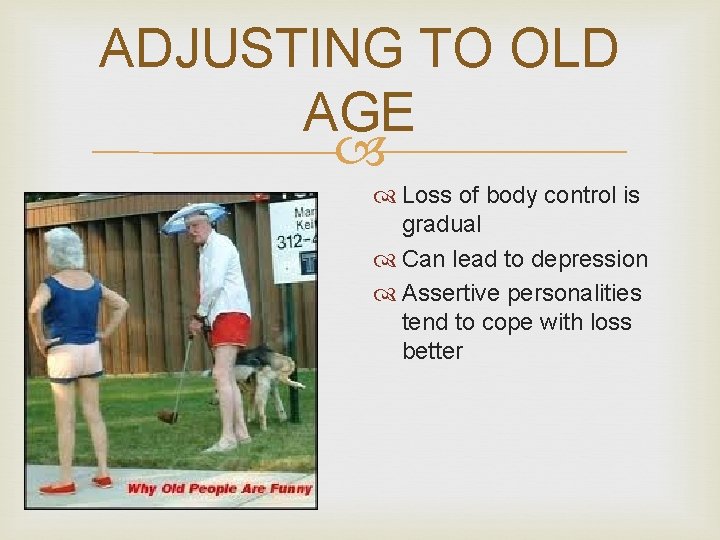 ADJUSTING TO OLD AGE Loss of body control is gradual Can lead to depression