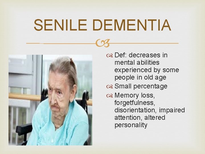 SENILE DEMENTIA Def: decreases in mental abilities experienced by some people in old age