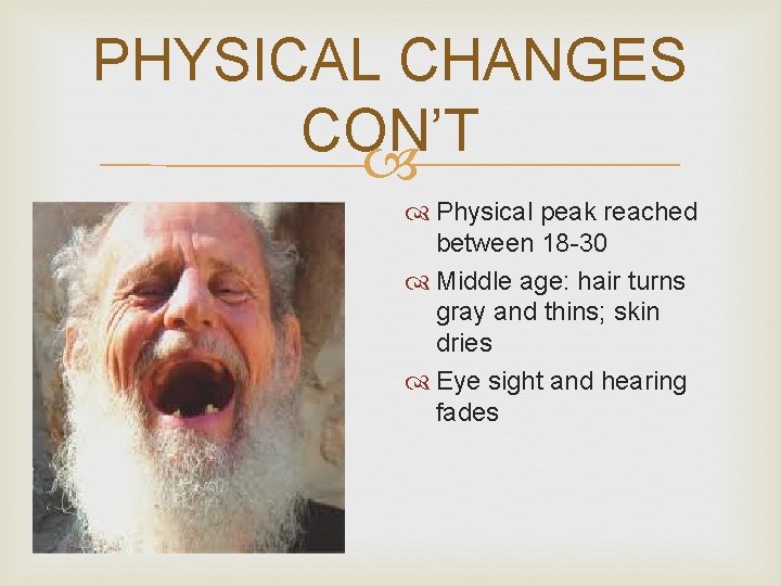 PHYSICAL CHANGES CON’T Physical peak reached between 18 -30 Middle age: hair turns gray