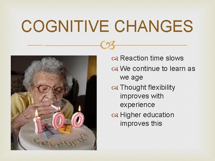 COGNITIVE CHANGES Reaction time slows We continue to learn as we age Thought flexibility