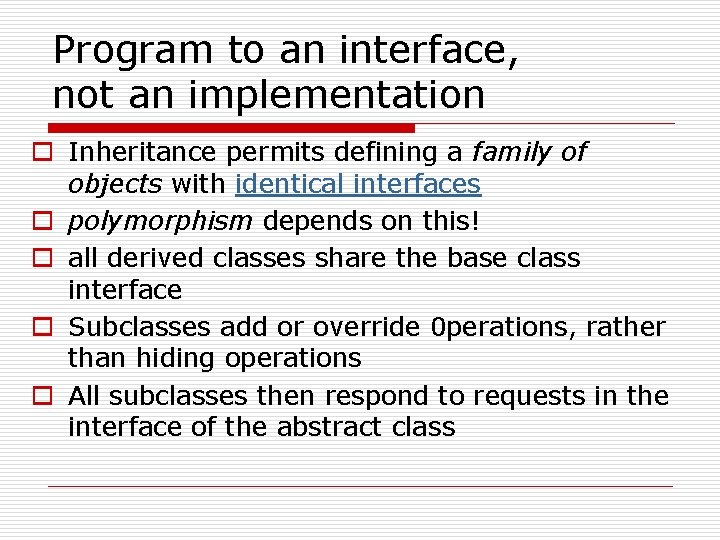 Program to an interface, not an implementation o Inheritance permits defining a family of