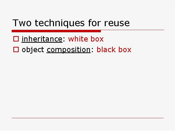 Two techniques for reuse o inheritance: white box o object composition: black box 