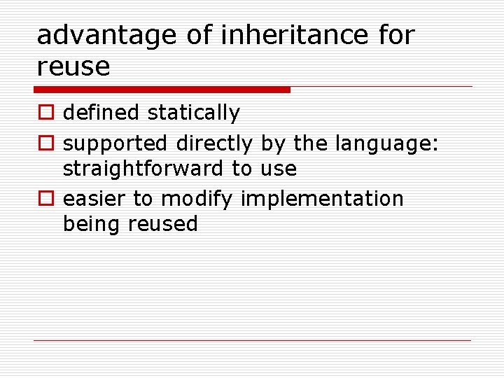 advantage of inheritance for reuse o defined statically o supported directly by the language: