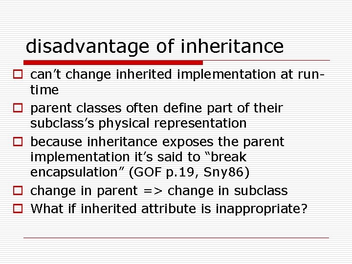 disadvantage of inheritance o can’t change inherited implementation at runtime o parent classes often