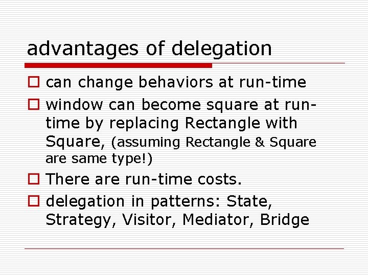 advantages of delegation o can change behaviors at run-time o window can become square