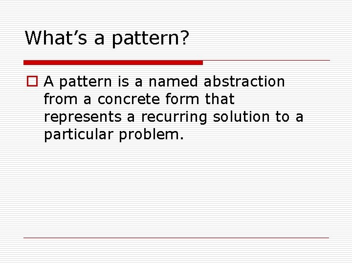 What’s a pattern? o A pattern is a named abstraction from a concrete form