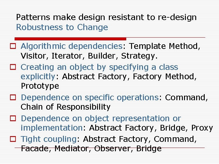 Patterns make design resistant to re-design Robustness to Change o Algorithmic dependencies: Template Method,