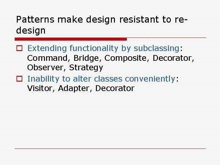 Patterns make design resistant to redesign o Extending functionality by subclassing: Command, Bridge, Composite,