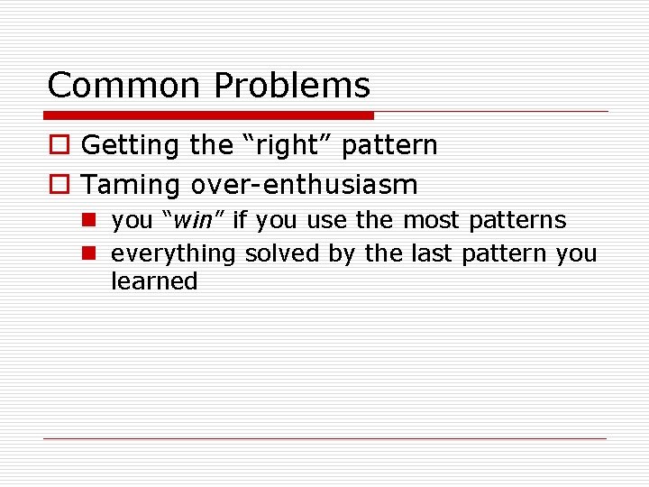 Common Problems o Getting the “right” pattern o Taming over-enthusiasm n you “win” if