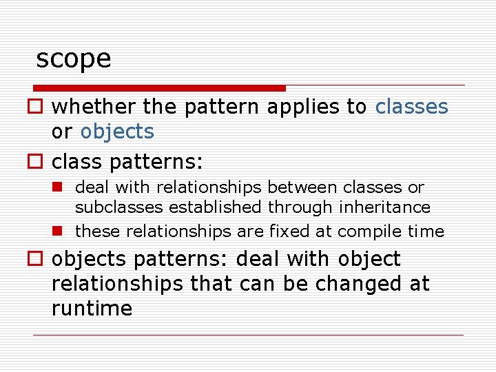 scope o whether the pattern applies to classes or objects o class patterns: n