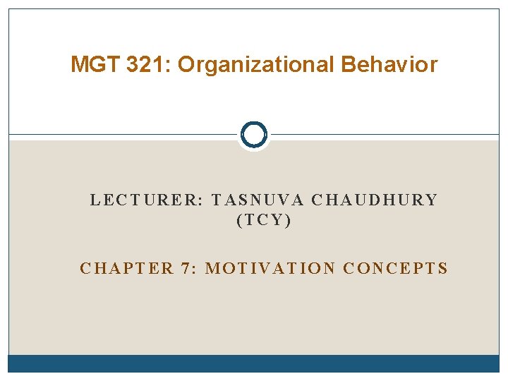 MGT 321: Organizational Behavior LECTURER: TASNUVA CHAUDHURY (TCY) CHAPTER 7: MOTIVATION CONCEPTS 