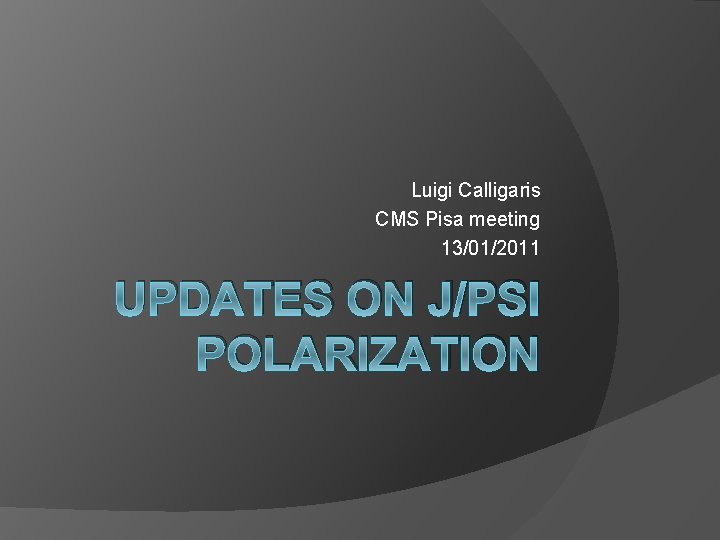 Luigi Calligaris CMS Pisa meeting 13/01/2011 UPDATES ON J/PSI POLARIZATION 