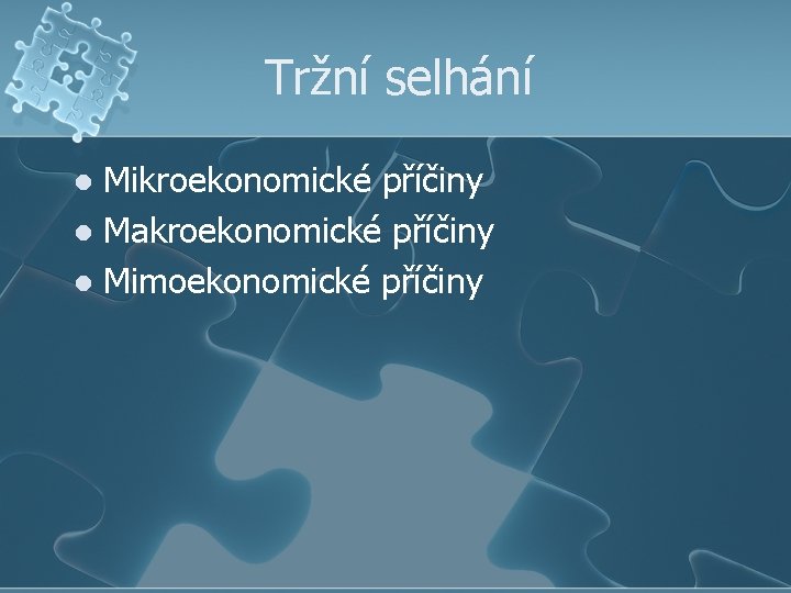 Tržní selhání Mikroekonomické příčiny l Makroekonomické příčiny l Mimoekonomické příčiny l 