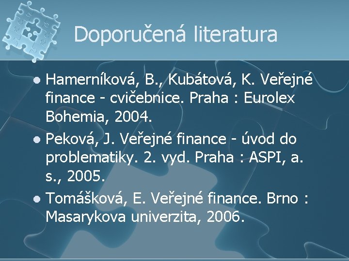 Doporučená literatura Hamerníková, B. , Kubátová, K. Veřejné finance - cvičebnice. Praha : Eurolex
