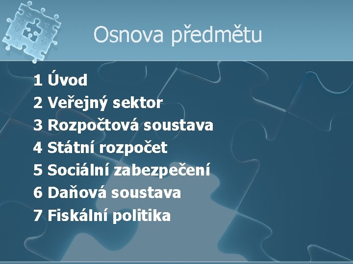 Osnova předmětu 1 Úvod 2 Veřejný sektor 3 Rozpočtová soustava 4 Státní rozpočet 5