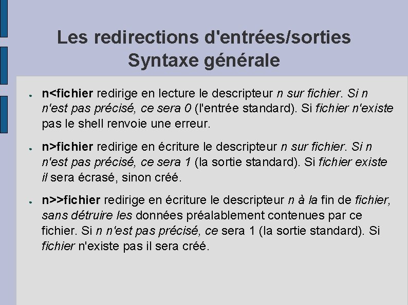 Les redirections d'entrées/sorties Syntaxe générale ● ● ● n<fichier redirige en lecture le descripteur