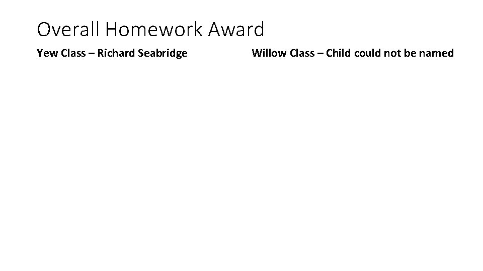 Overall Homework Award Yew Class – Richard Seabridge Willow Class – Child could not