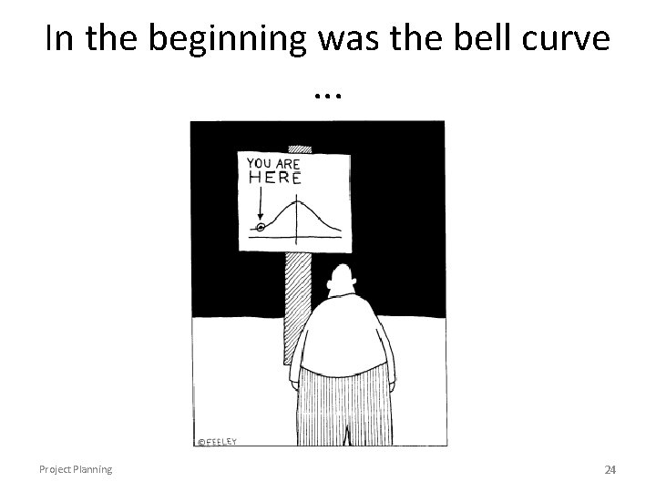 In the beginning was the bell curve. . . Project Planning 24 