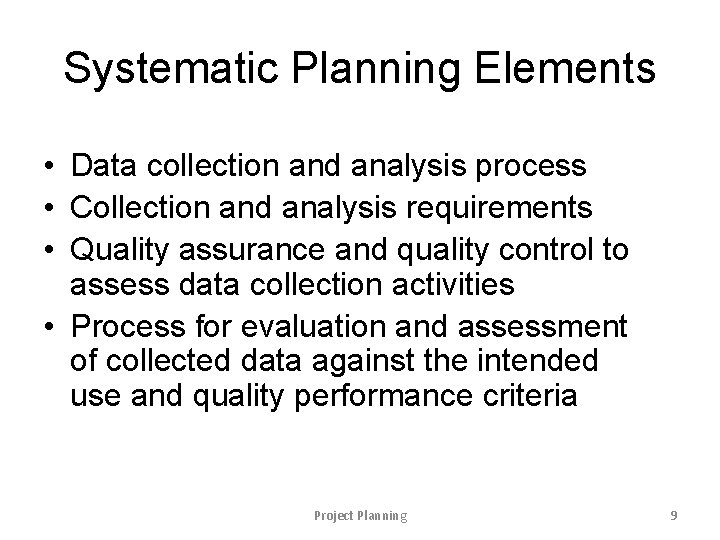 Systematic Planning Elements • Data collection and analysis process • Collection and analysis requirements
