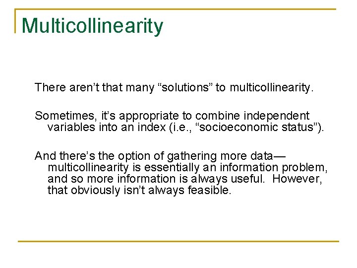 Multicollinearity There aren’t that many “solutions” to multicollinearity. Sometimes, it’s appropriate to combine independent