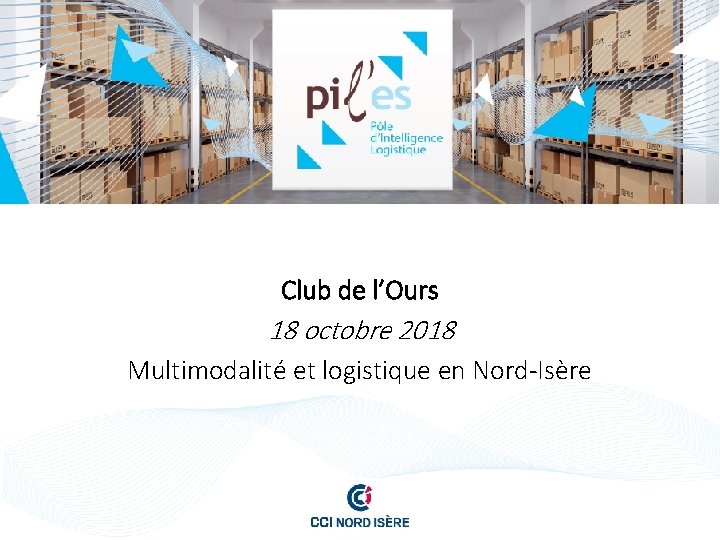 Club de l’Ours 18 octobre 2018 Multimodalité et logistique en Nord-Isère 