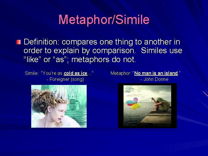 Metaphor/Simile Definition: compares one thing to another in order to explain by comparison. Similes