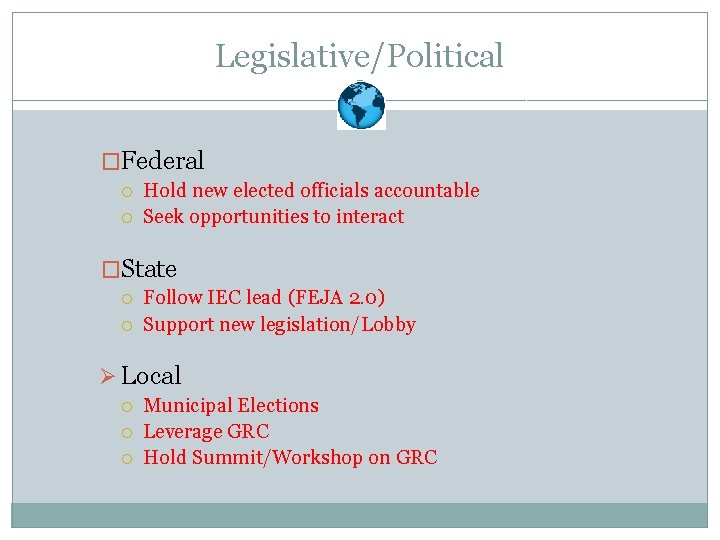 Legislative/Political �Federal Hold new elected officials accountable Seek opportunities to interact �State Follow IEC