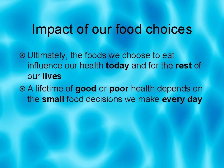 Impact of our food choices Ultimately, the foods we choose to eat influence our