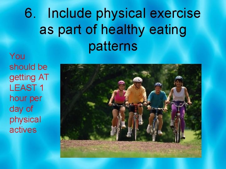 6. Include physical exercise as part of healthy eating patterns You should be getting
