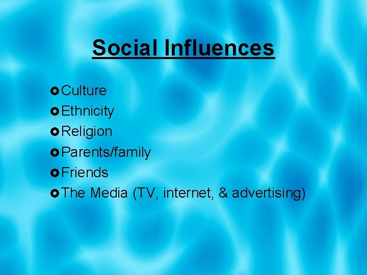 Social Influences Culture Ethnicity Religion Parents/family Friends The Media (TV, internet, & advertising) 