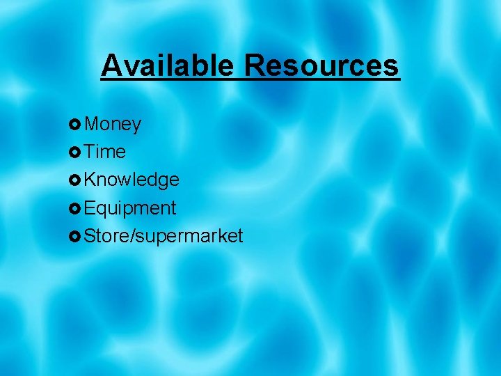 Available Resources Money Time Knowledge Equipment Store/supermarket 