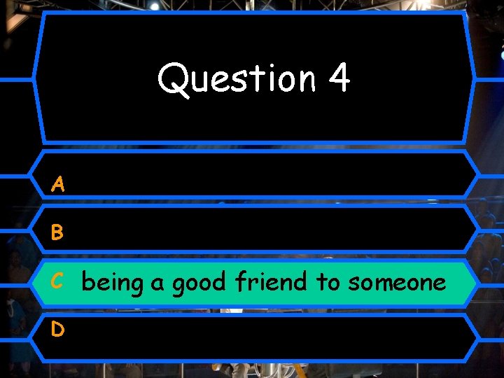Question 4 A B C D being a good friend to someone 