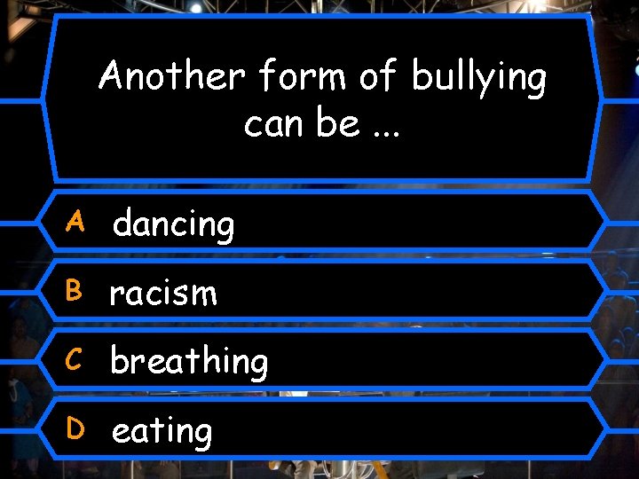 Another form of bullying can be. . . A dancing B racism C breathing