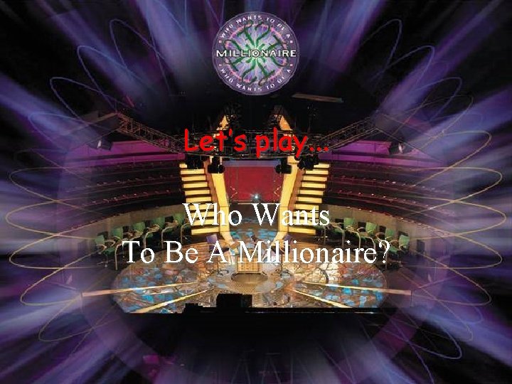 Let’s play. . . Who Wants To Be A Millionaire? 