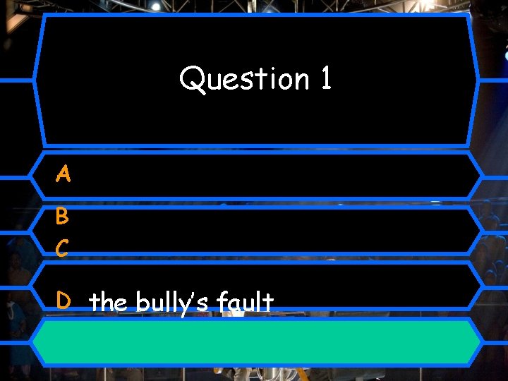 Question 1 A B C D the bully’s fault 