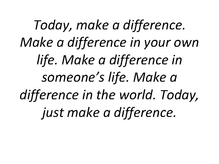 Today, make a difference. Make a difference in your own life. Make a difference