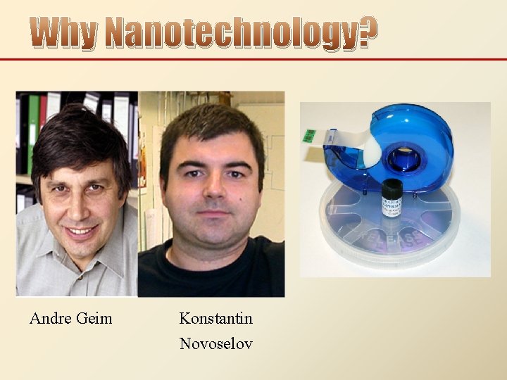Why Nanotechnology? Andre Geim Konstantin Novoselov 