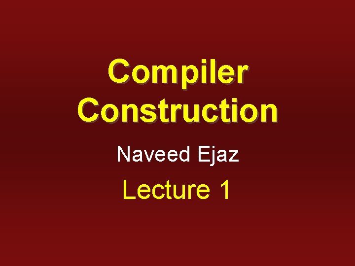 Compiler Construction Naveed Ejaz Lecture 1 