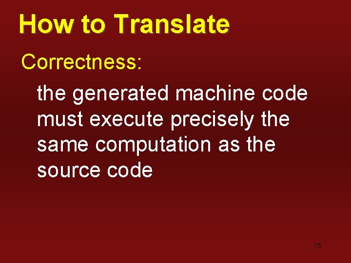 How to Translate Correctness: the generated machine code must execute precisely the same computation