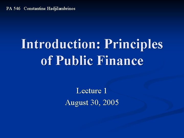 PA 546 Constantine Hadjilambrinos Introduction: Principles of Public Finance Lecture 1 August 30, 2005