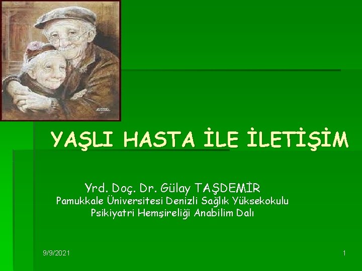 YAŞLI HASTA İLETİŞİM Yrd. Doç. Dr. Gülay TAŞDEMİR Pamukkale Üniversitesi Denizli Sağlık Yüksekokulu Psikiyatri