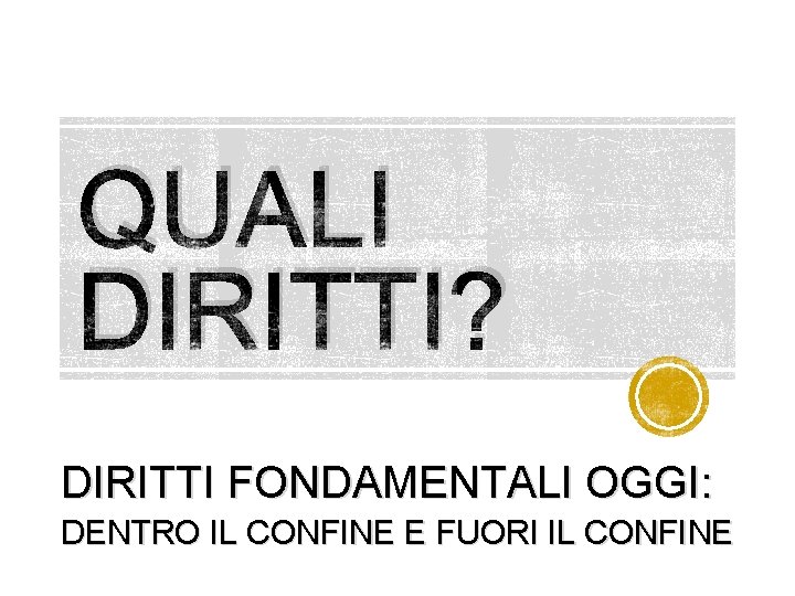 QUALI DIRITTI? DIRITTI FONDAMENTALI OGGI: DENTRO IL CONFINE E FUORI IL CONFINE 