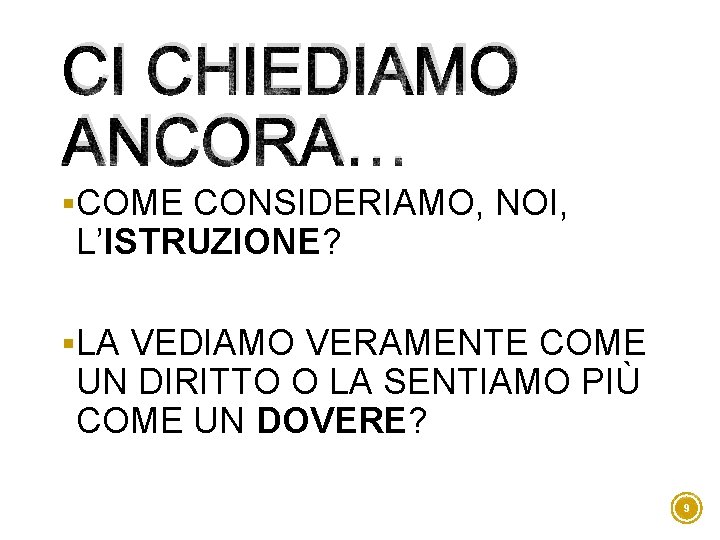 CI CHIEDIAMO ANCORA… §COME CONSIDERIAMO, NOI, L’ISTRUZIONE? §LA VEDIAMO VERAMENTE COME UN DIRITTO O